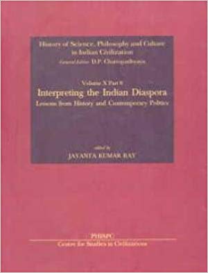 Interpreting The Indian Diaspora: Lessons From History And Contemporary Politics Vol. X, Part 8 History Of Science, Philosophy And Culture In Indian Civilization 