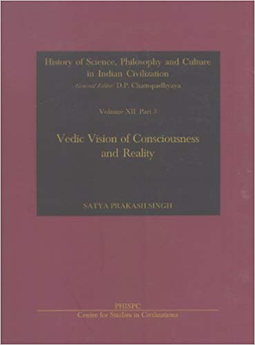 Vedic Vision Of Consciousness And Reality Vol. XII, Part 3 History Of Science, Philosophy And Culture In Indian Civilization 