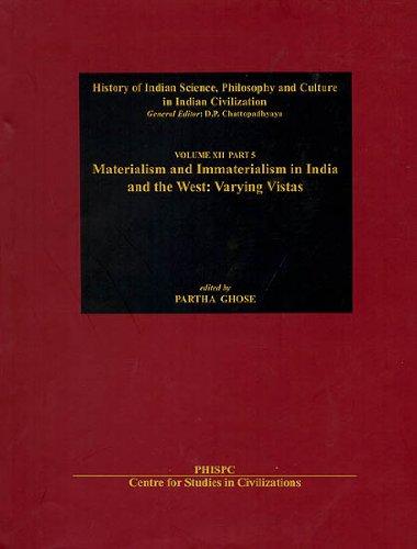 Materialism And Immateralism In India And The West : Varying Vistas Vol. XII, Part 5 History Of Science, Philosophy And Culture In Indian Civilization 