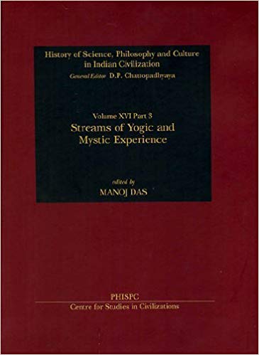 Streams of Yogic and Mystic Experience (History of Science, Philosophy and Culture in Indian Civilization: Vol. XVI, Part 3)