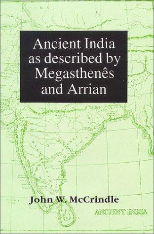 Ancient India as described by Megasthenes and Arrian: Being a translation of the fragments of the Indika of Megasthenes collected by Dr Schwanbeck, and of the first part of the Indika of Arrian