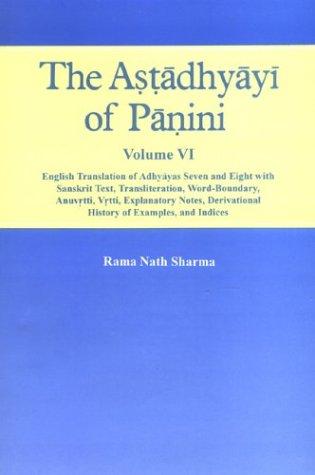 The Astadhyayi Of Panini,  Vol.VI :  English Translation Of Adhyayas Seven And Eight  With Sanskrit Text, Translation, Word Boundary,Anuvrtti, Vrtti, Explanatory Notes, Derivational History Of Examples And Indices