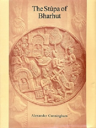 The Stupa of Bharhut: A Buddhist Monument ornamented with Numerous Sculptures illustrative of Buddhist Legend and History in the Third Century BC