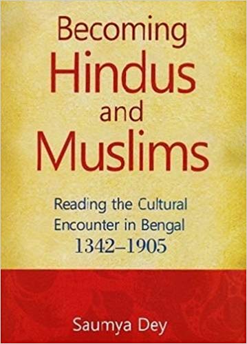 Becoming Hindus and Muslims Reading The Cultural Encounter in Bengal 1342-1905
