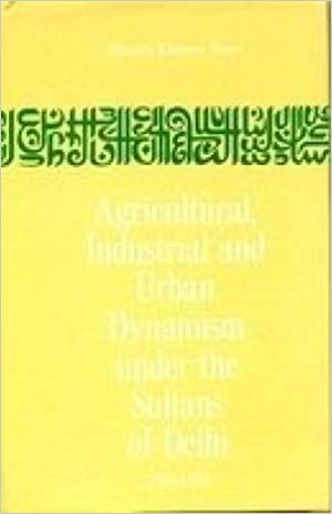 Agricultural, Industrial And Urban Dynamism Under The Sultans Of Delhi 1206-1555