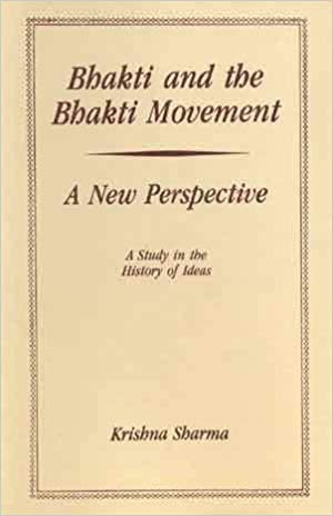 Bhakti and the Bhakti Movement: A New Perspective (A Study in the History of Ideas)