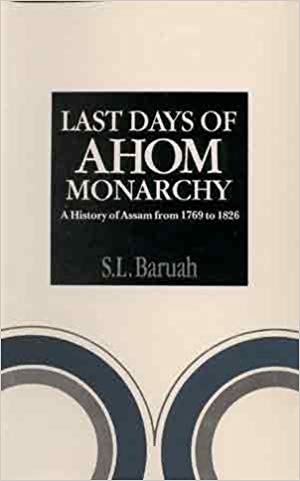 Last Days of Ahom Monarchy: A History of Assam from 1769 to 1826