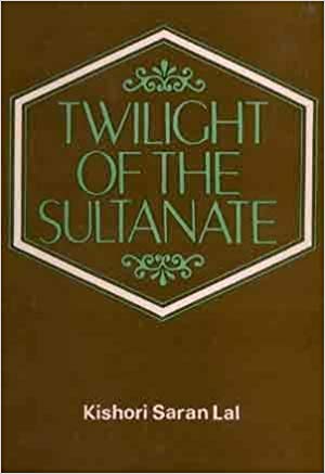 Twilight Of The Sultanate: A Political, Social And Cultural History Of The Sultanate Of Delhi From The Invasion Of Timur To The Conquest Of Babur 1398-1526