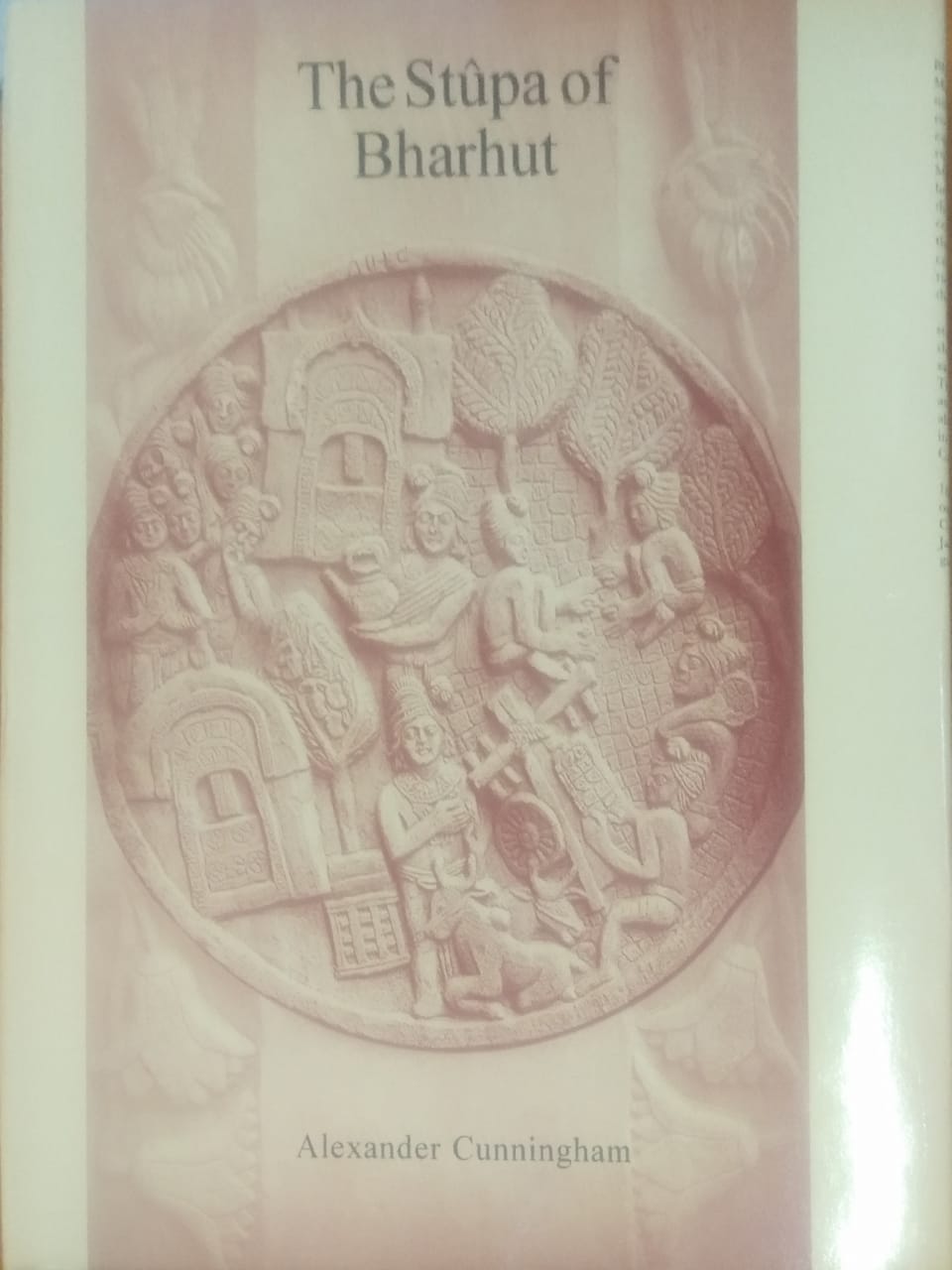 The Stupa of Bharhut: A Buddhist Monument ornamented with Numerous Sculptures illustrative of Buddhist Legend and History in the Third Century BC
